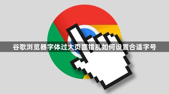 谷歌浏览器字体过大页面错乱如何设置合适字号1