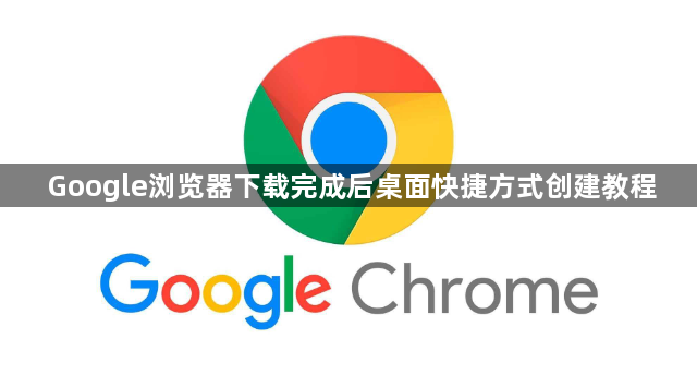 Google浏览器下载完成后桌面快捷方式创建教程1