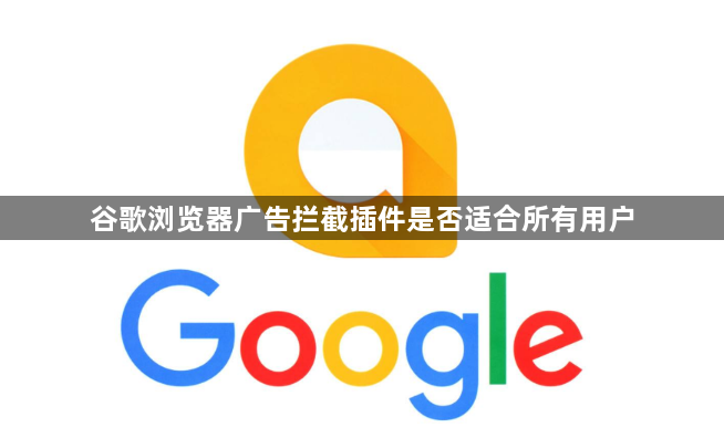 谷歌浏览器广告拦截插件是否适合所有用户1