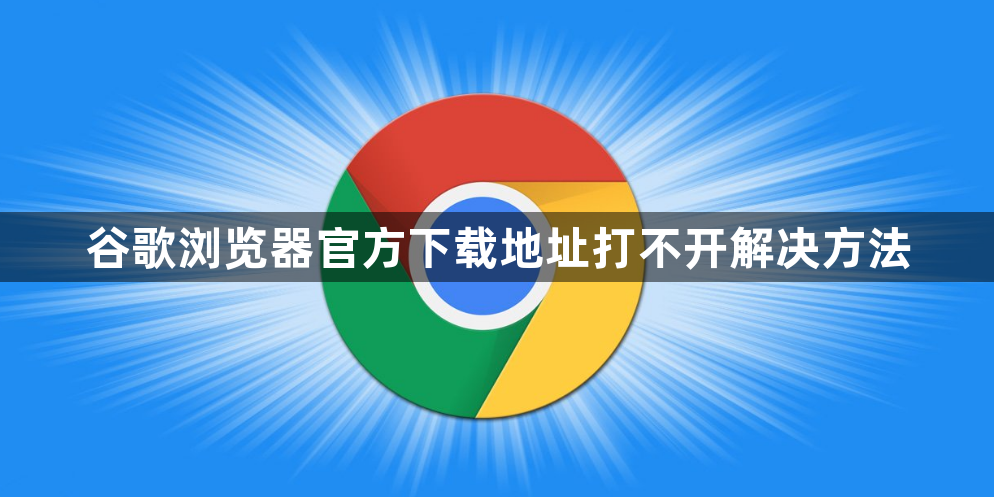 谷歌浏览器官方下载地址打不开解决方法1