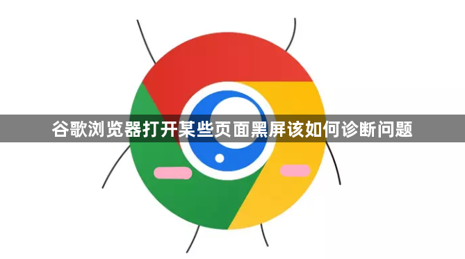 谷歌浏览器打开某些页面黑屏该如何诊断问题1