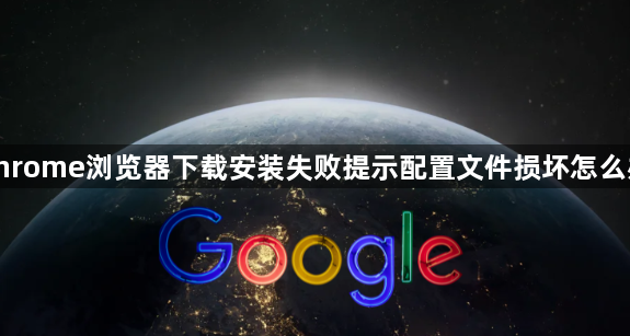 chrome浏览器下载安装失败提示配置文件损坏怎么办1