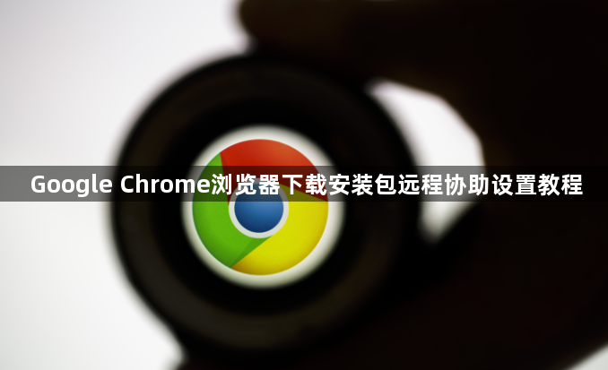 Google Chrome浏览器下载安装包远程协助设置教程1