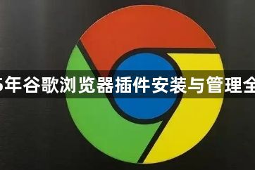 2025年谷歌浏览器插件安装与管理全攻略1