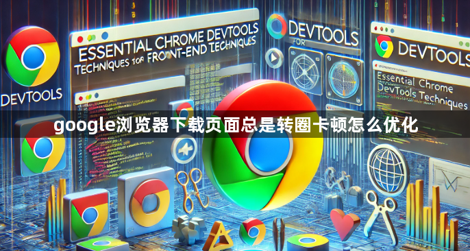google浏览器下载页面总是转圈卡顿怎么优化1