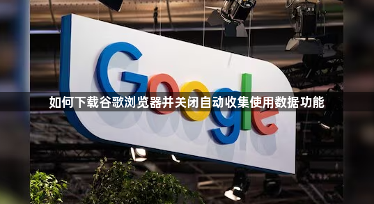 如何下载谷歌浏览器并关闭自动收集使用数据功能1