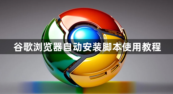 谷歌浏览器自动安装脚本使用教程1