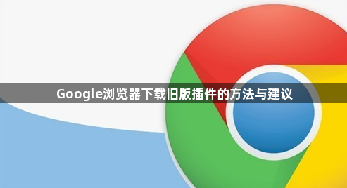 Google浏览器下载旧版插件的方法与建议1