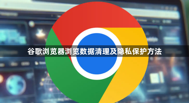 谷歌浏览器浏览数据清理及隐私保护方法1