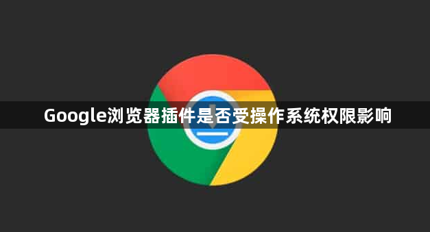 Google浏览器插件是否受操作系统权限影响1
