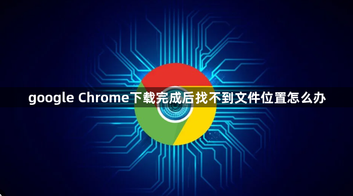 google Chrome下载完成后找不到文件位置怎么办1