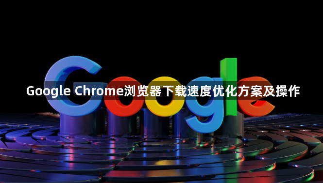 Google Chrome浏览器下载速度优化方案及操作1