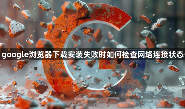 google浏览器下载安装失败时如何检查网络连接状态1