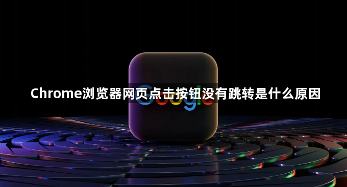 Chrome浏览器网页点击按钮没有跳转是什么原因1