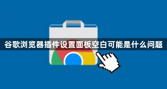 谷歌浏览器插件设置面板空白可能是什么问题1