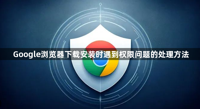 Google浏览器下载安装时遇到权限问题的处理方法1