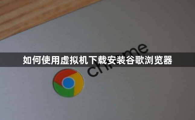 如何使用虚拟机下载安装谷歌浏览器1