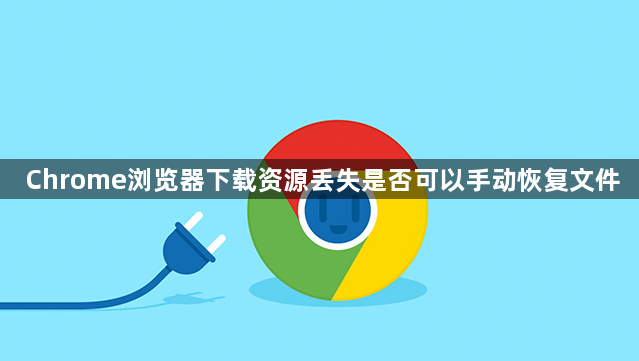Chrome浏览器下载资源丢失是否可以手动恢复文件1