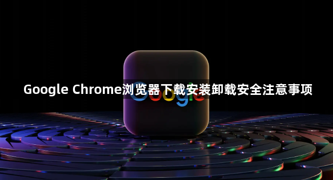 Google Chrome浏览器下载安装卸载安全注意事项1