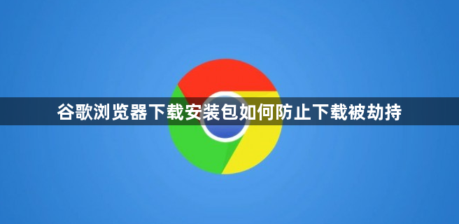 谷歌浏览器下载安装包如何防止下载被劫持1
