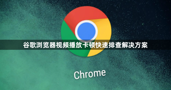 谷歌浏览器视频播放卡顿快速排查解决方案1