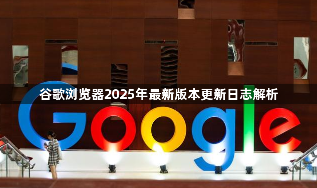 谷歌浏览器2025年最新版本更新日志解析1
