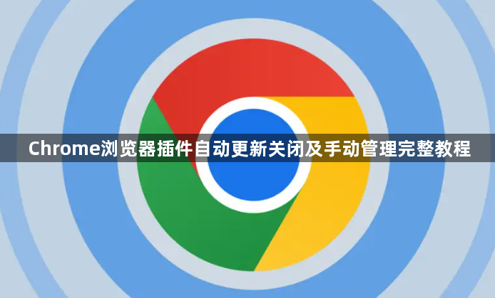 Chrome浏览器插件自动更新关闭及手动管理完整教程1