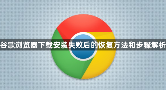 谷歌浏览器下载安装失败后的恢复方法和步骤解析1