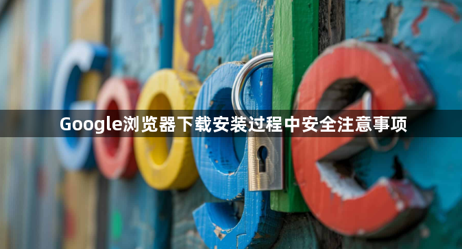 Google浏览器下载安装过程中安全注意事项1