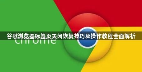 谷歌浏览器标签页关闭恢复技巧及操作教程全面解析1