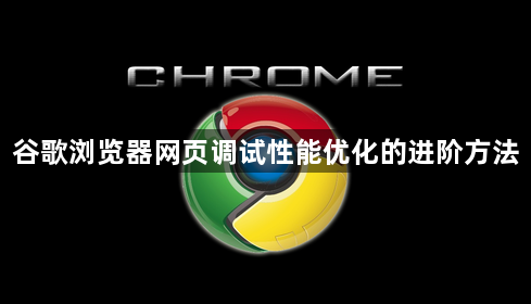 谷歌浏览器网页调试性能优化的进阶方法1