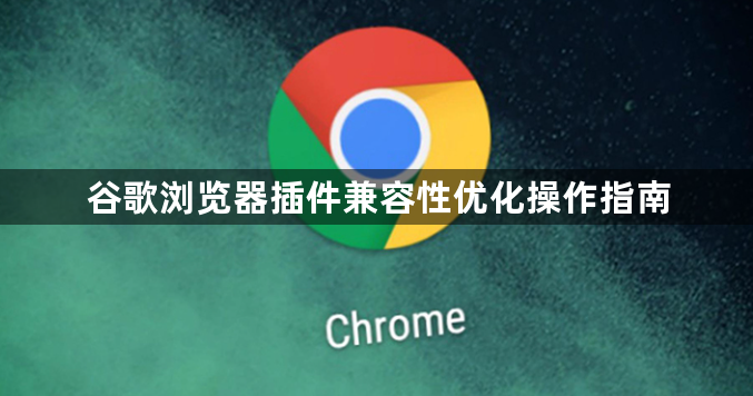 谷歌浏览器插件兼容性优化操作指南1