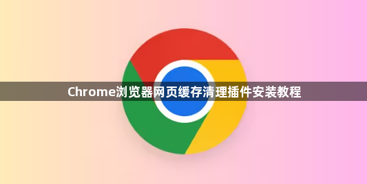 Chrome浏览器网页缓存清理插件安装教程1