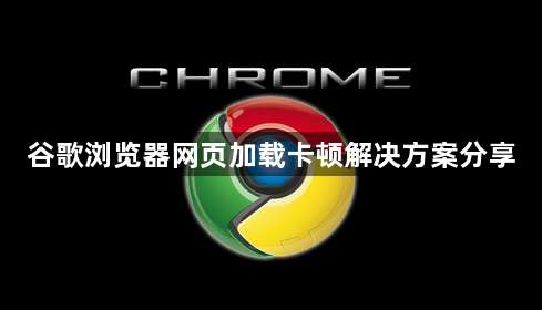 谷歌浏览器网页加载卡顿解决方案分享1