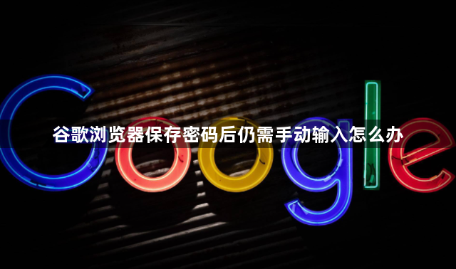 谷歌浏览器保存密码后仍需手动输入怎么办1