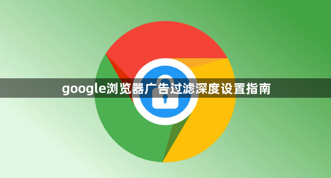 google浏览器广告过滤深度设置指南1