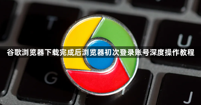 谷歌浏览器下载完成后浏览器初次登录账号深度操作教程1
