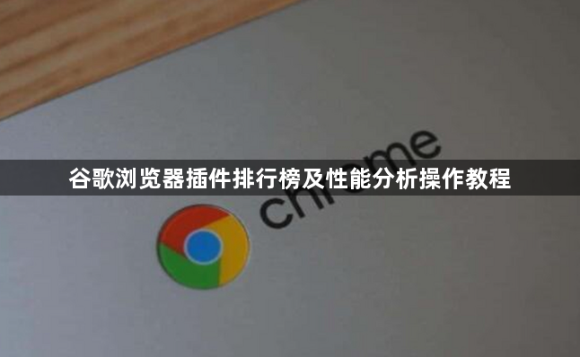 谷歌浏览器插件排行榜及性能分析操作教程1