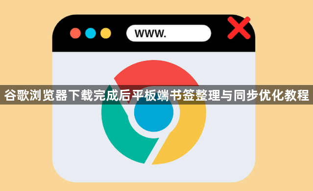 谷歌浏览器下载完成后平板端书签整理与同步优化教程1