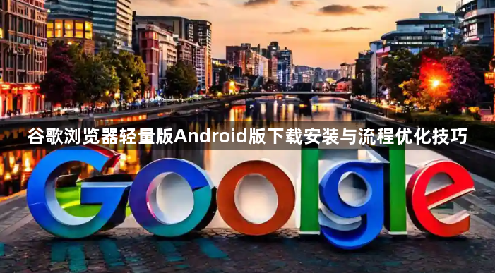 谷歌浏览器轻量版Android版下载安装与流程优化技巧1