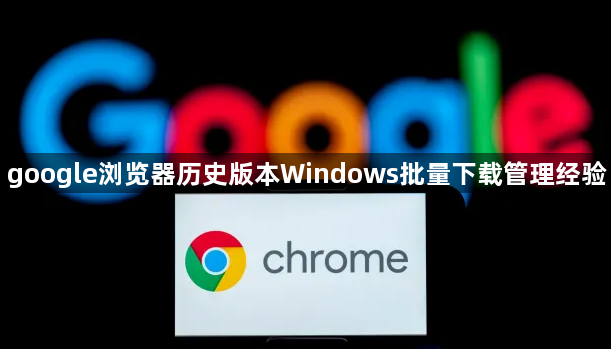 google浏览器历史版本Windows批量下载管理经验1