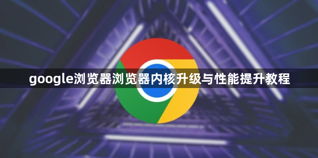 google浏览器浏览器内核升级与性能提升教程1