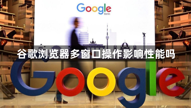 谷歌浏览器多窗口操作影响性能吗1