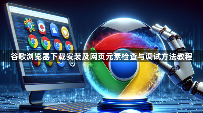 谷歌浏览器下载安装及网页元素检查与调试方法教程1