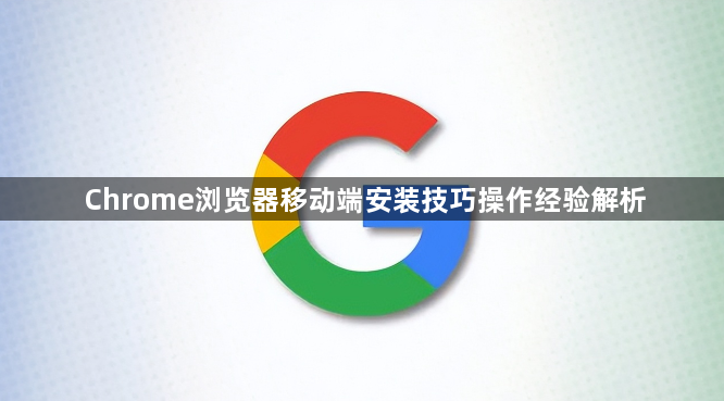 Chrome浏览器移动端安装技巧操作经验解析1