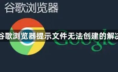 下载谷歌浏览器提示文件无法创建的解决方法1