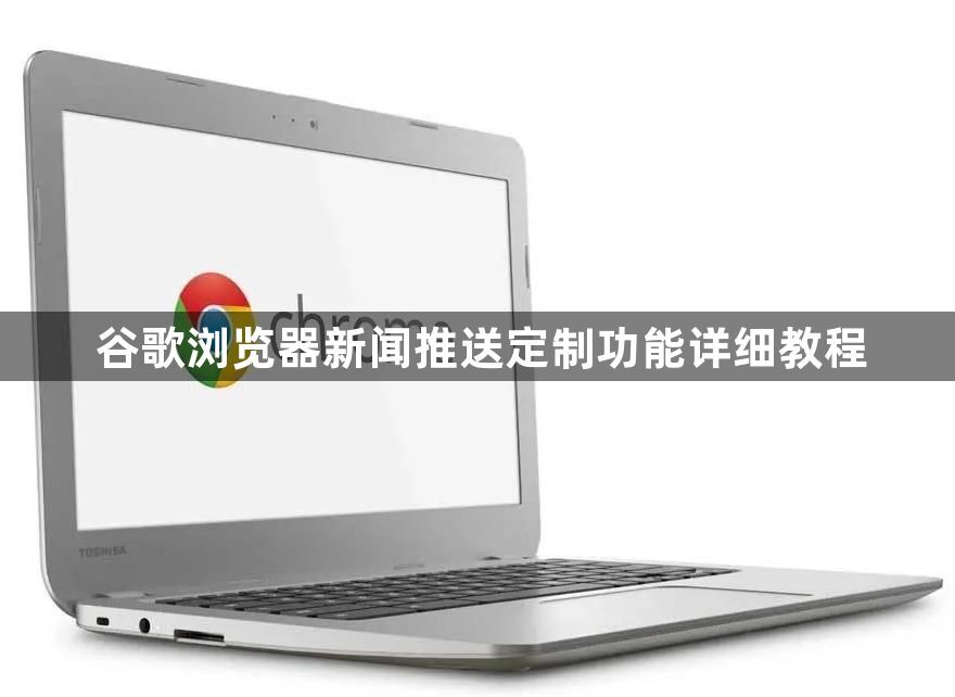 谷歌浏览器新闻推送定制功能详细教程1