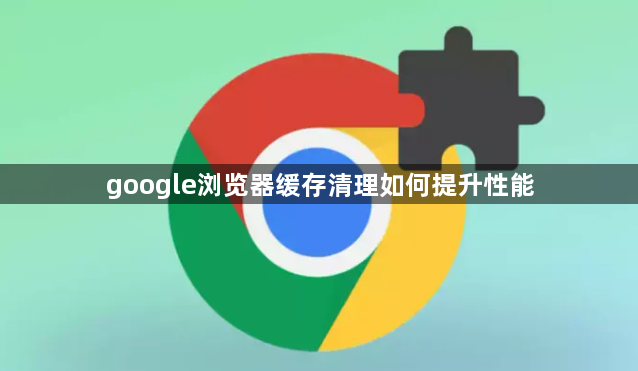google浏览器缓存清理如何提升性能1