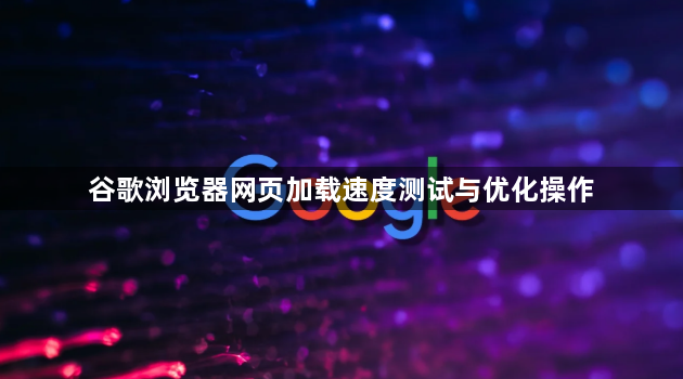 谷歌浏览器网页加载速度测试与优化操作1