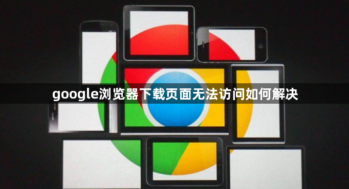 google浏览器下载页面无法访问如何解决1